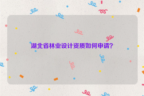 湖北省林業(yè)設(shè)計(jì)資質(zhì)如何申請(qǐng)？