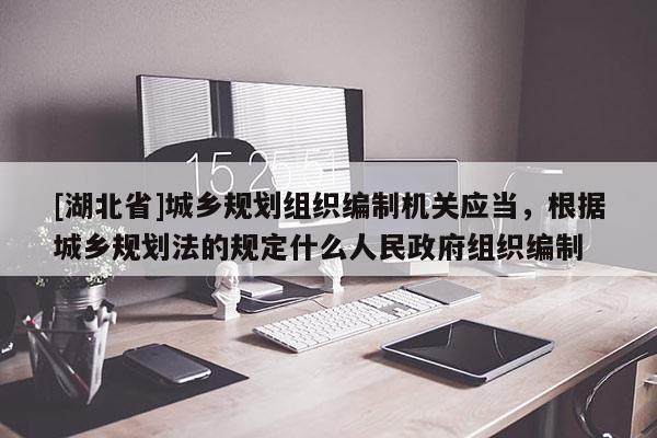 [湖北省]城鄉(xiāng)規(guī)劃組織編制機(jī)關(guān)應(yīng)當(dāng)，根據(jù)城鄉(xiāng)規(guī)劃法的規(guī)定什么人民政府組織編制