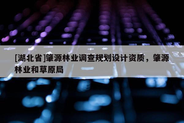 [湖北省]肇源林業(yè)調(diào)查規(guī)劃設(shè)計(jì)資質(zhì)，肇源林業(yè)和草原局