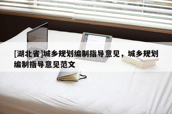 [湖北省]城鄉(xiāng)規(guī)劃編制指導(dǎo)意見，城鄉(xiāng)規(guī)劃編制指導(dǎo)意見范文