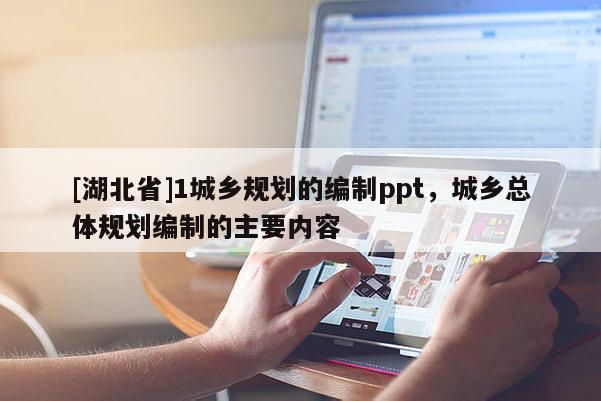 [湖北省]1城鄉(xiāng)規(guī)劃的編制ppt，城鄉(xiāng)總體規(guī)劃編制的主要內(nèi)容