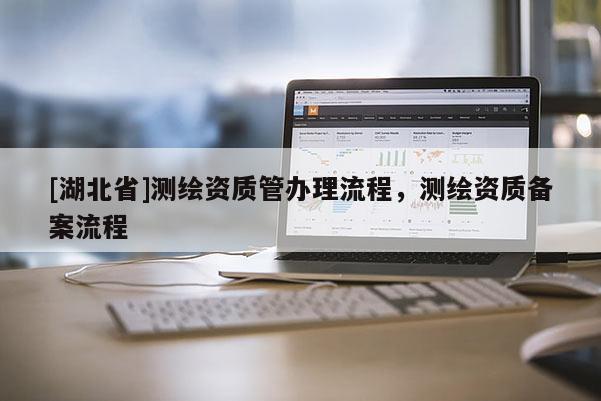 [湖北省]測繪資質(zhì)管辦理流程，測繪資質(zhì)備案流程