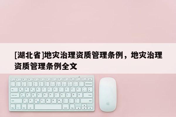 [湖北省]地災(zāi)治理資質(zhì)管理?xiàng)l例，地災(zāi)治理資質(zhì)管理?xiàng)l例全文