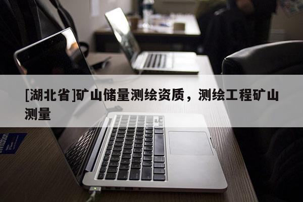 [湖北省]礦山儲(chǔ)量測繪資質(zhì)，測繪工程礦山測量