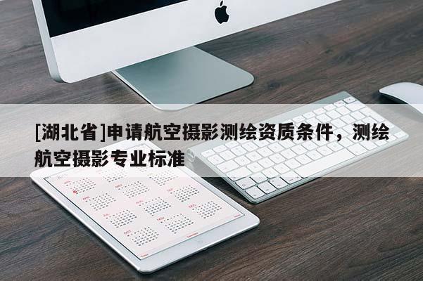[湖北省]申請航空攝影測繪資質(zhì)條件，測繪航空攝影專業(yè)標(biāo)準(zhǔn)
