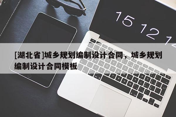[湖北省]城鄉(xiāng)規(guī)劃編制設(shè)計(jì)合同，城鄉(xiāng)規(guī)劃編制設(shè)計(jì)合同模板