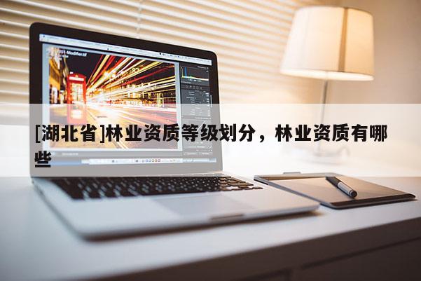 [湖北省]林業(yè)資質(zhì)等級劃分，林業(yè)資質(zhì)有哪些