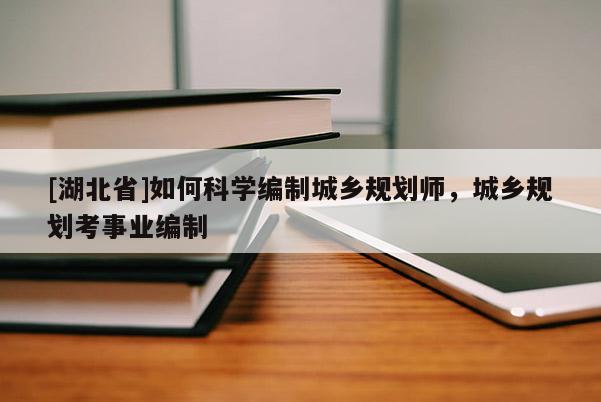 [湖北省]如何科學(xué)編制城鄉(xiāng)規(guī)劃師，城鄉(xiāng)規(guī)劃考事業(yè)編制