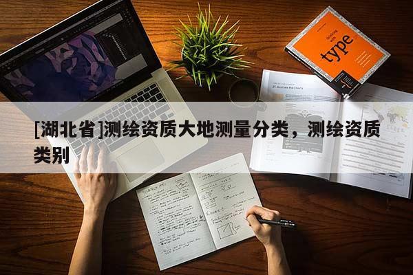 [湖北省]測(cè)繪資質(zhì)大地測(cè)量分類，測(cè)繪資質(zhì)類別