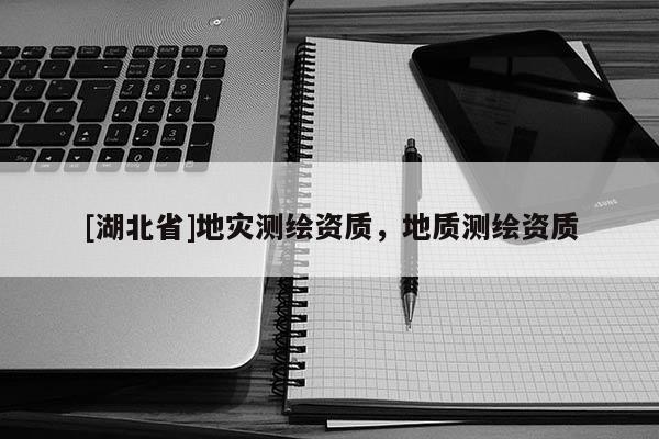 [湖北省]地災測繪資質，地質測繪資質
