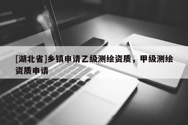 [湖北省]鄉(xiāng)鎮(zhèn)申請乙級測繪資質，甲級測繪資質申請