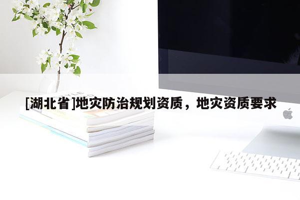 [湖北省]地災(zāi)防治規(guī)劃資質(zhì)，地災(zāi)資質(zhì)要求