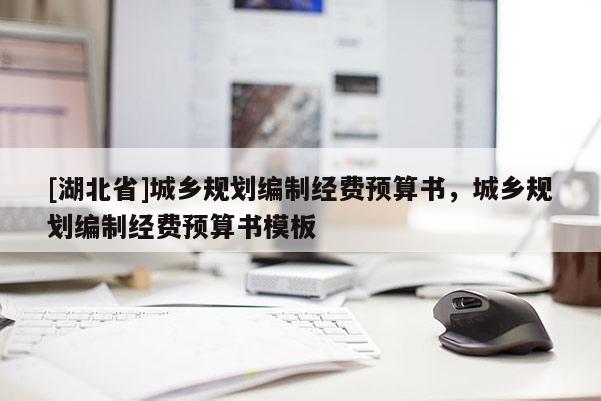 [湖北省]城鄉(xiāng)規(guī)劃編制經(jīng)費預(yù)算書，城鄉(xiāng)規(guī)劃編制經(jīng)費預(yù)算書模板