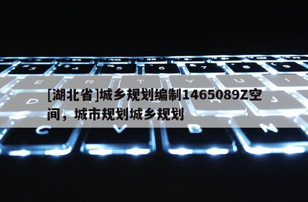 [湖北省]城鄉(xiāng)規(guī)劃編制1465089Z空間，城市規(guī)劃城鄉(xiāng)規(guī)劃