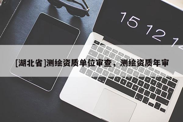 [湖北省]測繪資質(zhì)單位審查，測繪資質(zhì)年審