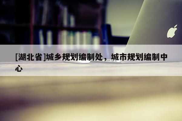 [湖北省]城鄉(xiāng)規(guī)劃編制處，城市規(guī)劃編制中心