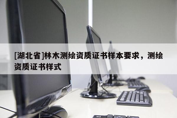 [湖北省]林木測繪資質(zhì)證書樣本要求，測繪資質(zhì)證書樣式