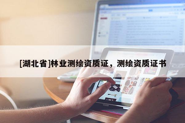 [湖北省]林業(yè)測繪資質(zhì)證，測繪資質(zhì)證書