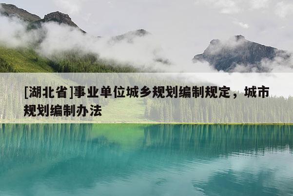 [湖北省]事業(yè)單位城鄉(xiāng)規(guī)劃編制規(guī)定，城市規(guī)劃編制辦法