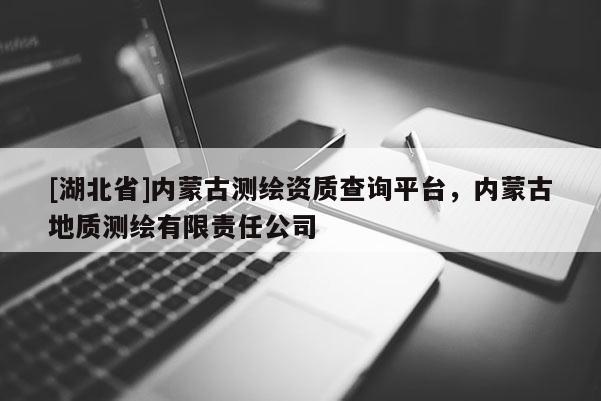 [湖北省]內(nèi)蒙古測繪資質(zhì)查詢平臺，內(nèi)蒙古地質(zhì)測繪有限責(zé)任公司