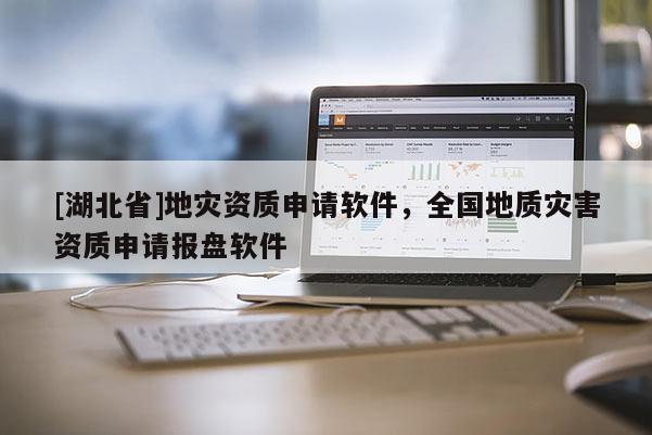 [湖北省]地災資質(zhì)申請軟件，全國地質(zhì)災害資質(zhì)申請報盤軟件