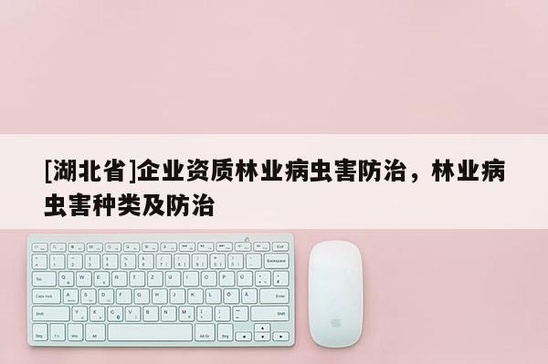 [湖北省]企業(yè)資質林業(yè)病蟲害防治，林業(yè)病蟲害種類及防治