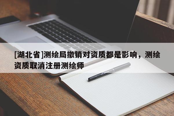 [湖北省]測繪局撤銷對資質(zhì)都是影響，測繪資質(zhì)取消注冊測繪師