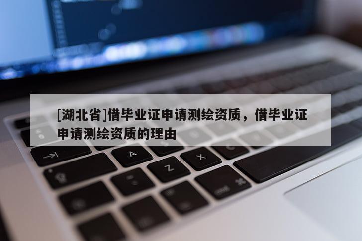 [湖北省]借畢業(yè)證申請測繪資質(zhì)，借畢業(yè)證申請測繪資質(zhì)的理由