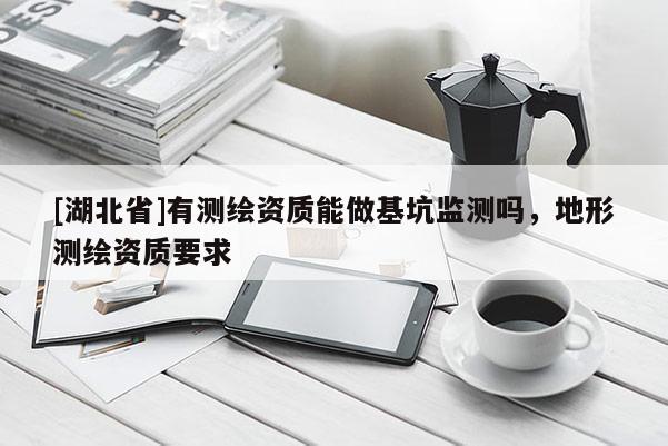 [湖北省]有測繪資質(zhì)能做基坑監(jiān)測嗎，地形測繪資質(zhì)要求
