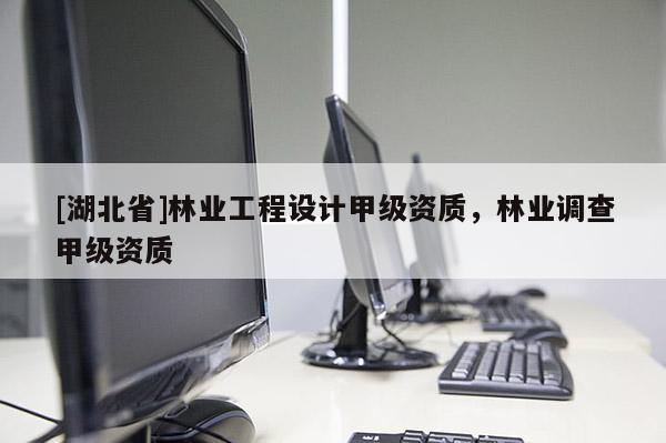 [湖北省]林業(yè)工程設(shè)計(jì)甲級(jí)資質(zhì)，林業(yè)調(diào)查甲級(jí)資質(zhì)