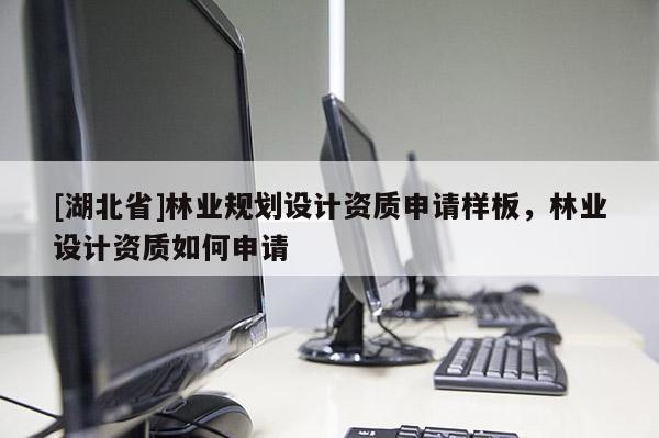 [湖北省]林業(yè)規(guī)劃設(shè)計(jì)資質(zhì)申請(qǐng)樣板，林業(yè)設(shè)計(jì)資質(zhì)如何申請(qǐng)
