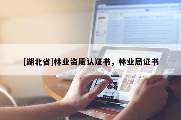 [湖北省]林業(yè)資質(zhì)認(rèn)證書，林業(yè)局證書