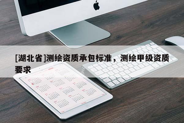 [湖北省]測(cè)繪資質(zhì)承包標(biāo)準(zhǔn)，測(cè)繪甲級(jí)資質(zhì)要求