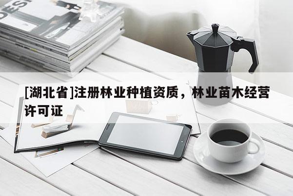 [湖北省]注冊林業(yè)種植資質(zhì)，林業(yè)苗木經(jīng)營許可證