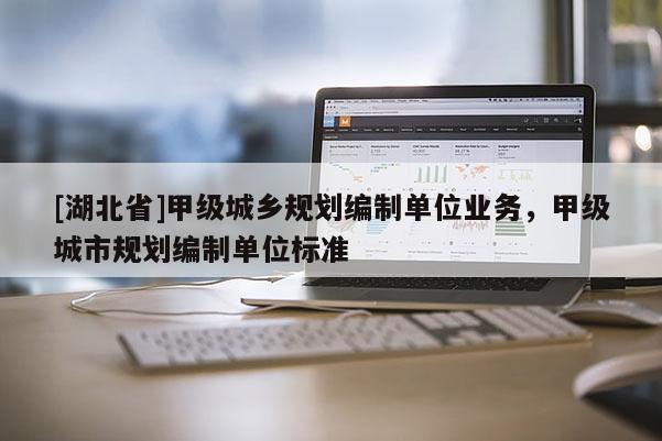[湖北省]甲級城鄉(xiāng)規(guī)劃編制單位業(yè)務(wù)，甲級城市規(guī)劃編制單位標(biāo)準(zhǔn)