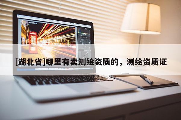 [湖北省]哪里有賣測繪資質(zhì)的，測繪資質(zhì)證