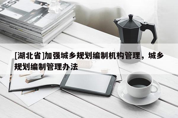 [湖北省]加強(qiáng)城鄉(xiāng)規(guī)劃編制機(jī)構(gòu)管理，城鄉(xiāng)規(guī)劃編制管理辦法