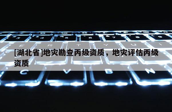 [湖北省]地災(zāi)勘查丙級(jí)資質(zhì)，地災(zāi)評(píng)估丙級(jí)資質(zhì)