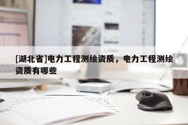 [湖北省]電力工程測繪資質(zhì)，電力工程測繪資質(zhì)有哪些