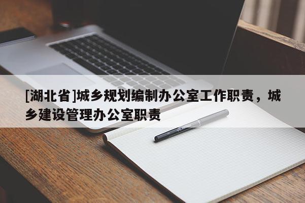 [湖北省]城鄉(xiāng)規(guī)劃編制辦公室工作職責，城鄉(xiāng)建設管理辦公室職責