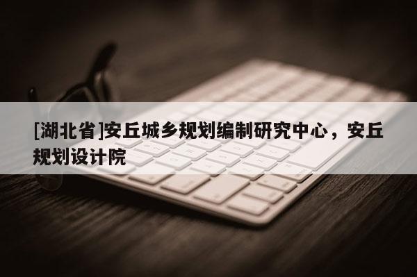 [湖北省]安丘城鄉(xiāng)規(guī)劃編制研究中心，安丘規(guī)劃設(shè)計院