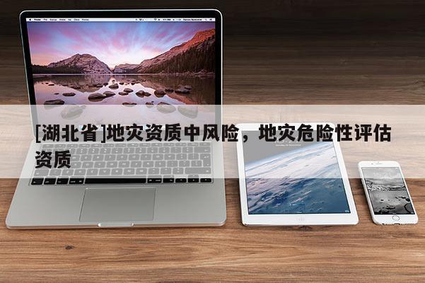 [湖北省]地災資質中風險，地災危險性評估資質