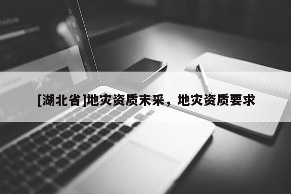 [湖北省]地災資質末采，地災資質要求