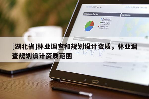 [湖北省]林業(yè)調查和規(guī)劃設計資質，林業(yè)調查規(guī)劃設計資質范圍