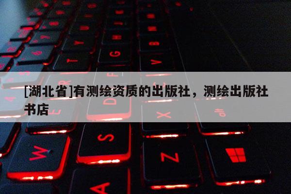 [湖北省]有測(cè)繪資質(zhì)的出版社，測(cè)繪出版社書店