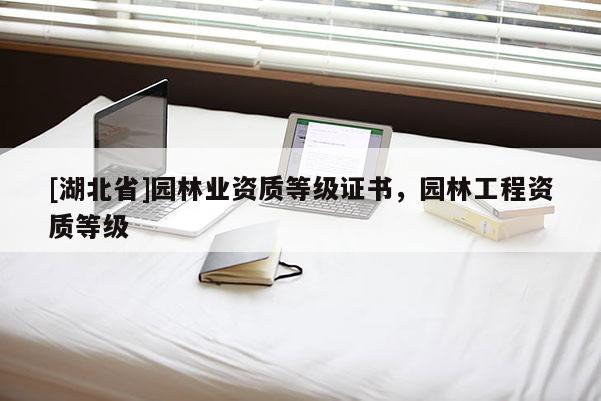 [湖北省]園林業(yè)資質(zhì)等級證書，園林工程資質(zhì)等級