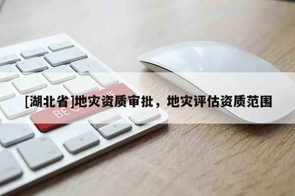 [湖北省]地災資質(zhì)審批，地災評估資質(zhì)范圍