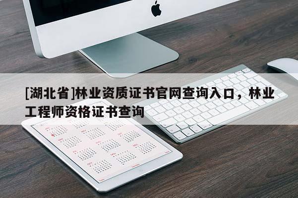 [湖北省]林業(yè)資質(zhì)證書官網(wǎng)查詢?nèi)肟?，林業(yè)工程師資格證書查詢