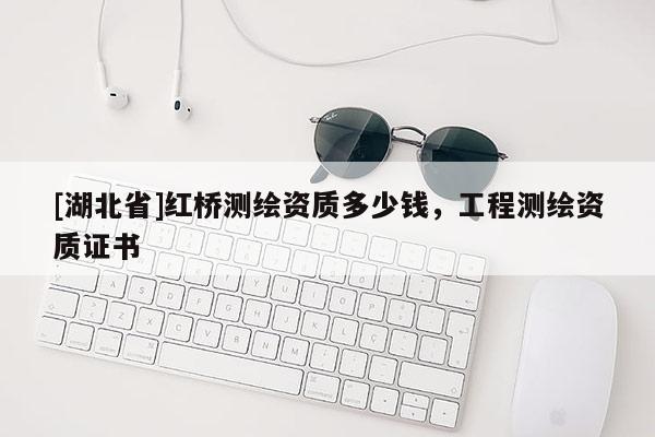 [湖北省]紅橋測繪資質多少錢，工程測繪資質證書