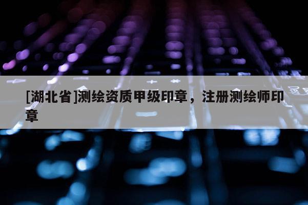 [湖北省]測繪資質(zhì)甲級印章，注冊測繪師印章
